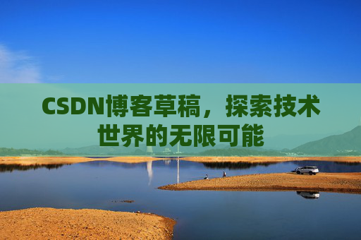 CSDN博客草稿，探索技术世界的无限可能