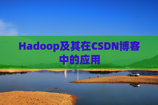 Hadoop及其在CSDN博客中的应用